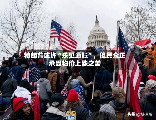 特朗普或许“乐见通胀”，但民众正承受物价上涨之苦