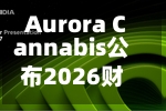 Aurora Cannabis公布2026财年业绩：营收与调整后EBITDA双双创纪录-第3张图片