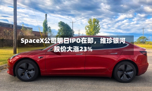 SpaceX公司明日IPO在即，维珍银河股价大涨23%-第3张图片