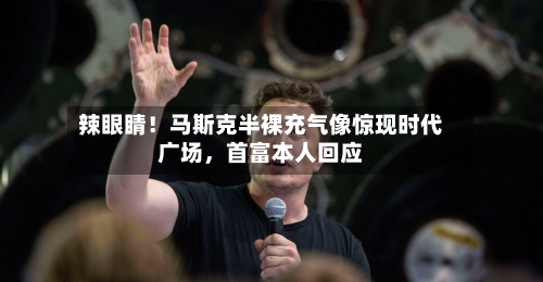 辣眼睛！马斯克半裸充气像惊现时代广场，首富本人回应-第2张图片