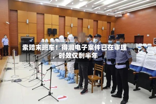 索赔末班车！得润电子案件已在审理，时效仅剩半年-第2张图片