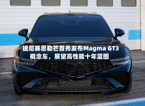 捷尼赛思勒芒首秀发布Magma GT3概念车，展望高性能十年蓝图-第2张图片
