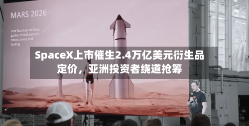 SpaceX上市催生2.4万亿美元衍生品定价，亚洲投资者绕道抢筹-第3张图片