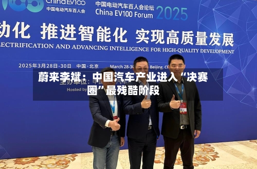 蔚来李斌：中国汽车产业进入“决赛圈	”最残酷阶段-第3张图片