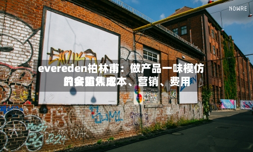 evereden柏林甫：做产品一味模仿只会陷入成本、营销、费用的多重焦虑