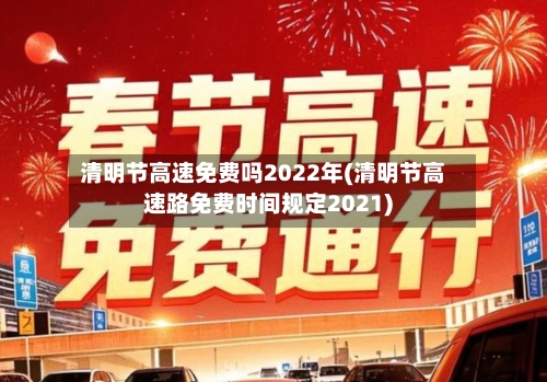 清明节高速免费吗2022年(清明节高速路免费时间规定2021)-第2张图片