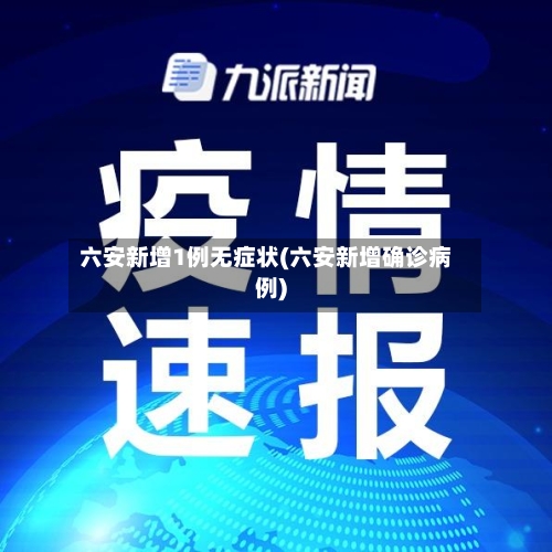 六安新增1例无症状(六安新增确诊病例)