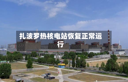 扎波罗热核电站恢复正常运行