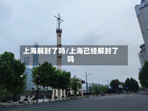 上海解封了吗/上海已经解封了吗-第3张图片