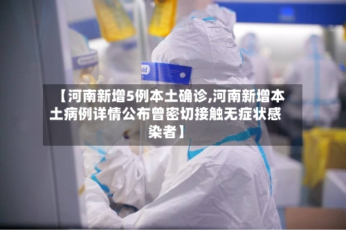 【河南新增5例本土确诊,河南新增本土病例详情公布曾密切接触无症状感染者】