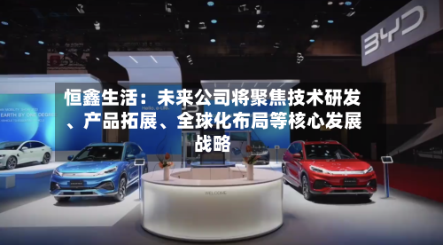 恒鑫生活：未来公司将聚焦技术研发、产品拓展	、全球化布局等核心发展战略-第2张图片