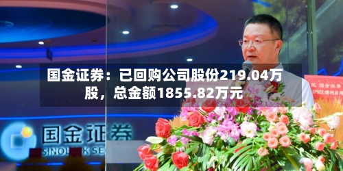 国金证券：已回购公司股份219.04万股	，总金额1855.82万元-第2张图片