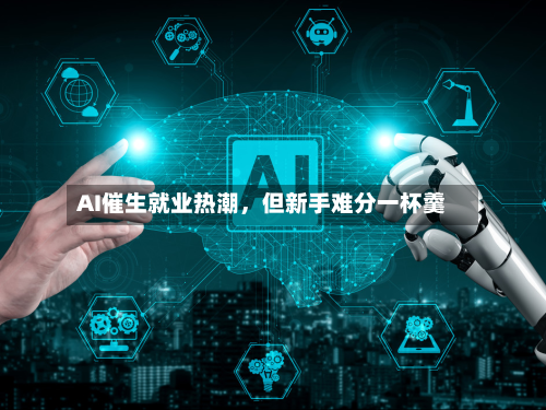 AI催生就业热潮，但新手难分一杯羹-第3张图片