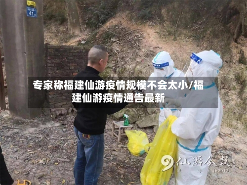 专家称福建仙游疫情规模不会太小/福建仙游疫情通告最新