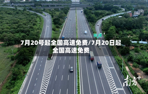 7月20号起全国高速免费/7月20日起全国高速免费-第2张图片