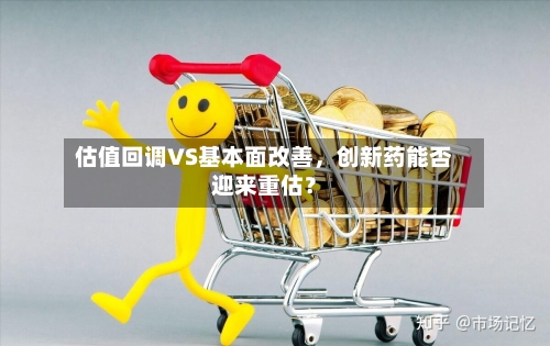 估值回调VS基本面改善，创新药能否迎来重估？-第3张图片