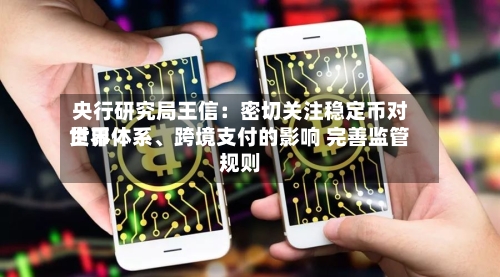 央行研究局王信：密切关注稳定币对世界货币体系、跨境支付的影响 完善监管规则-第2张图片