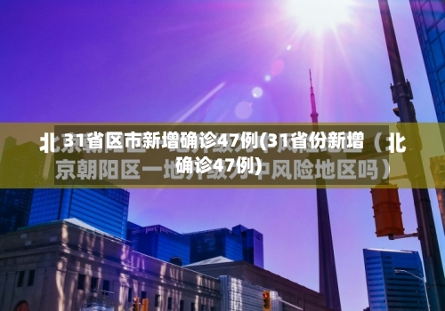 31省区市新增确诊47例(31省份新增确诊47例)-第3张图片
