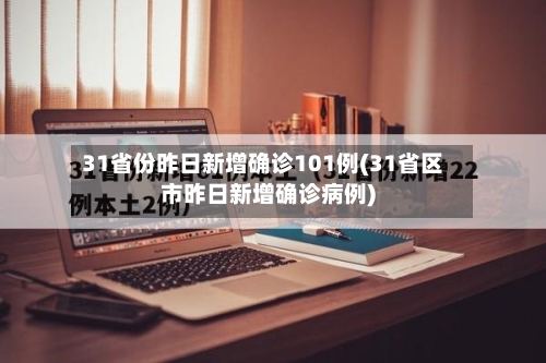 31省份昨日新增确诊101例(31省区市昨日新增确诊病例)