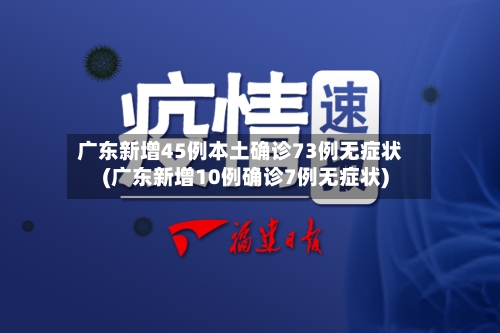广东新增45例本土确诊73例无症状(广东新增10例确诊7例无症状)-第2张图片