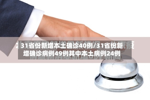 31省份新增本土确诊40例/31省份新增确诊病例49例其中本土病例24例