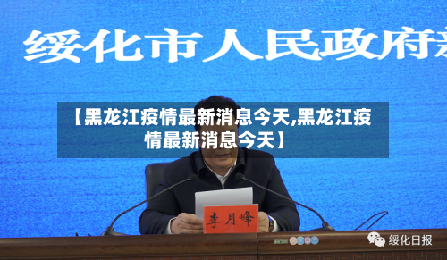 【黑龙江疫情最新消息今天,黑龙江疫情最新消息今天】-第2张图片
