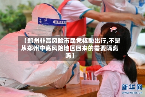 【郑州非高风险市民凭核酸出行,不是从郑州中高风险地区回来的需要隔离吗】-第2张图片
