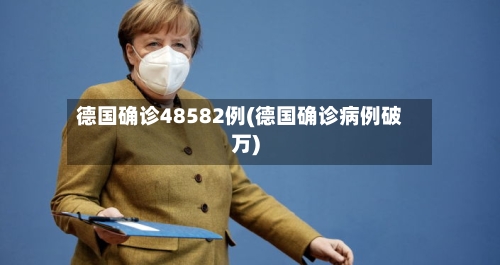 德国确诊48582例(德国确诊病例破万)-第3张图片