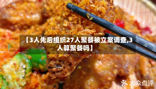 【3人先后组织27人聚餐被立案调查,3人算聚餐吗】-第3张图片