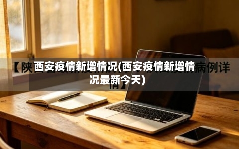 西安疫情新增情况(西安疫情新增情况最新今天)