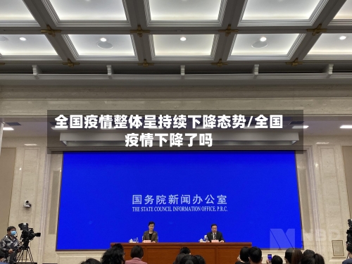全国疫情整体呈持续下降态势/全国疫情下降了吗