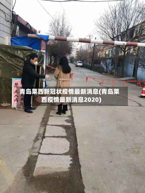 青岛莱西新冠状疫情最新消息(青岛莱西疫情最新消息2020)-第2张图片
