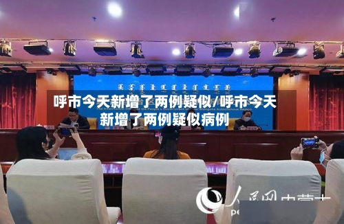 呼市今天新增了两例疑似/呼市今天新增了两例疑似病例