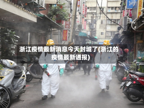 浙江疫情最新消息今天封城了(浙江的疫情最新通报)-第2张图片