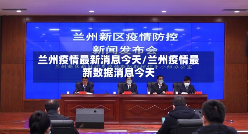 兰州疫情最新消息今天/兰州疫情最新数据消息今天