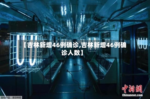 【吉林新增46例确诊,吉林新增46例确诊人数】-第3张图片