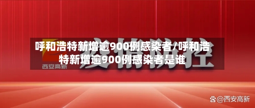 呼和浩特新增逾900例感染者/呼和浩特新增逾900例感染者是谁-第3张图片