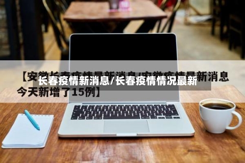 长春疫情新消息/长春疫情情况最新-第2张图片