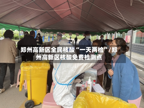 郑州高新区全民核酸“一天两检	”/郑州高新区核酸免费检测点-第2张图片