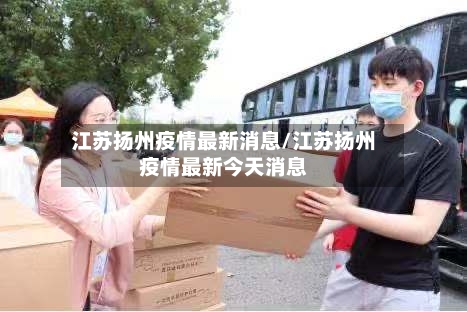 江苏扬州疫情最新消息/江苏扬州疫情最新今天消息-第2张图片