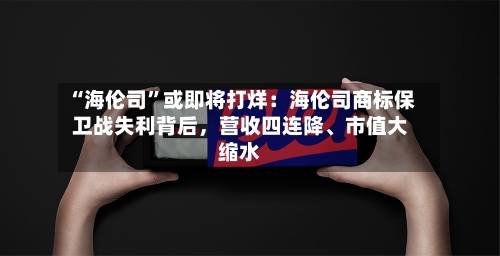 “海伦司”或即将打烊：海伦司商标保卫战失利背后	，营收四连降、市值大缩水-第2张图片