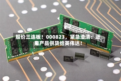 股价三连板！000823	，紧急澄清：近来无产品供货给英伟达！-第2张图片