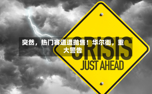 突然，热门赛道遭抛售！华尔街	，重大警告-第2张图片