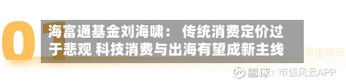 海富通基金刘海啸： 传统消费定价过于悲观 科技消费与出海有望成新主线