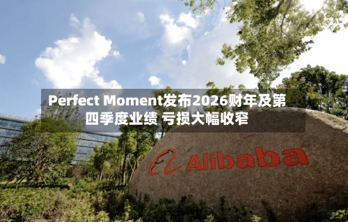 Perfect Moment发布2026财年及第四季度业绩 亏损大幅收窄