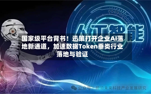 国家级平台背书！迅策打开企业AI落地新通道，加速数据Token垂类行业落地与验证-第2张图片