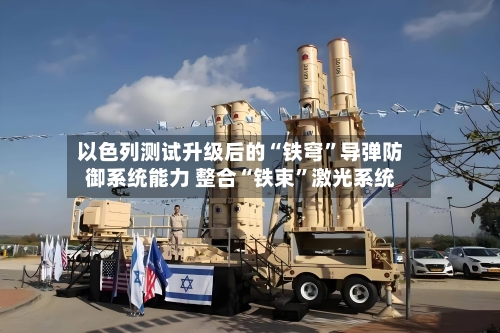 以色列测试升级后的“铁穹	”导弹防御系统能力 整合“铁束”激光系统-第2张图片