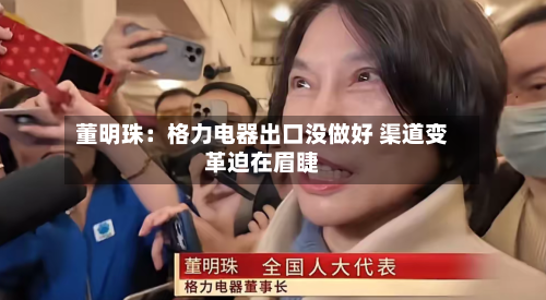 董明珠：格力电器出口没做好 渠道变革迫在眉睫-第2张图片