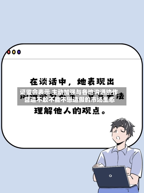 证监会表示 主动加强与各地沟通协作 营造不敢不能不想造假的市场生态