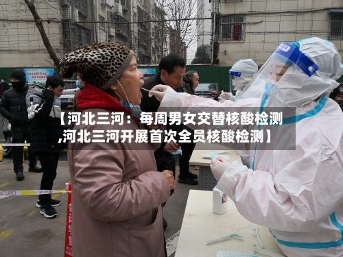 【河北三河：每周男女交替核酸检测,河北三河开展首次全员核酸检测】